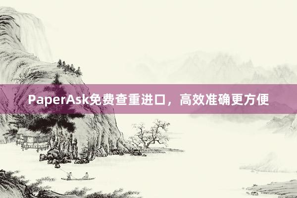 PaperAsk免费查重进口,高效准确更方便
