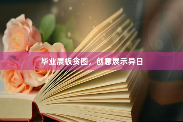 毕业展板贪图，创意展示异日