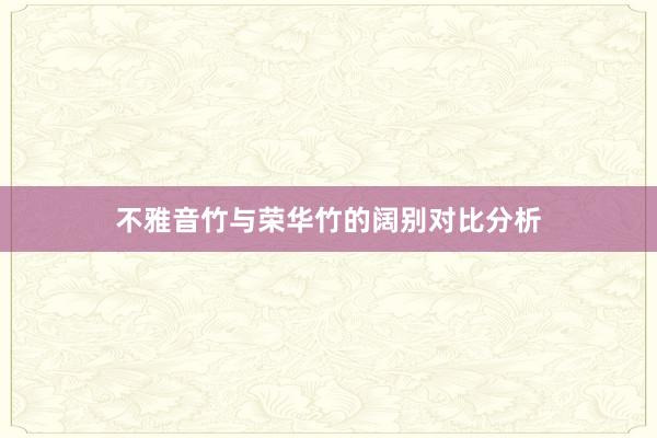 不雅音竹与荣华竹的阔别对比分析