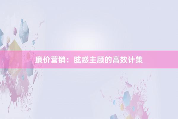 廉价营销:眩惑主顾的高效计策